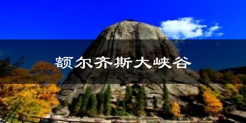 额尔齐斯大峡谷今日天气